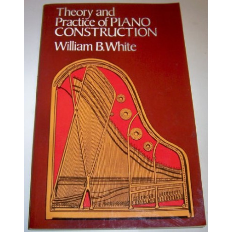 William B. White - Theory and Practice of Piano Construction