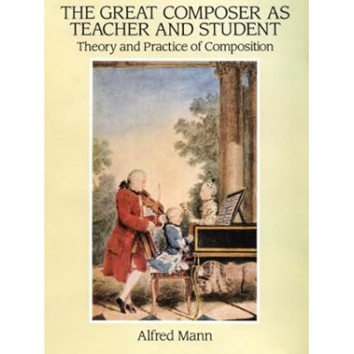 Mann - The Great Composer As Teacher and Student: Theory and Practice of Composition